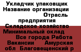 Укладчик-упаковщик › Название организации ­ Fusion Service › Отрасль предприятия ­ Складское хозяйство › Минимальный оклад ­ 30 000 - Все города Работа » Вакансии   . Амурская обл.,Благовещенский р-н